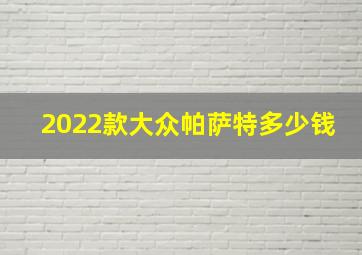 2022款大众帕萨特多少钱