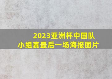 2023亚洲杯中国队小组赛最后一场海报图片