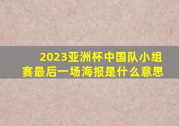 2023亚洲杯中国队小组赛最后一场海报是什么意思