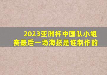 2023亚洲杯中国队小组赛最后一场海报是谁制作的