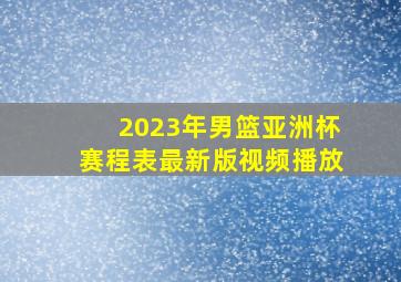 2023年男篮亚洲杯赛程表最新版视频播放