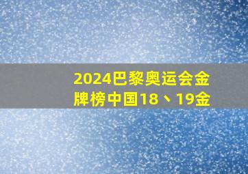 2024巴黎奥运会金牌榜中国18丶19金