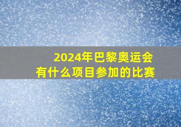 2024年巴黎奥运会有什么项目参加的比赛