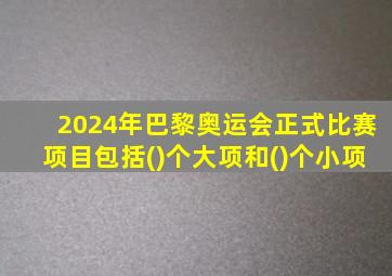 2024年巴黎奥运会正式比赛项目包括()个大项和()个小项