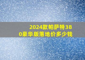 2024款帕萨特380豪华版落地价多少钱