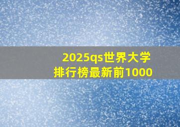 2025qs世界大学排行榜最新前1000