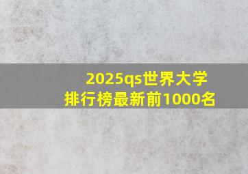 2025qs世界大学排行榜最新前1000名