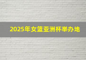 2025年女篮亚洲杯举办地