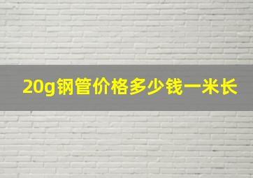 20g钢管价格多少钱一米长