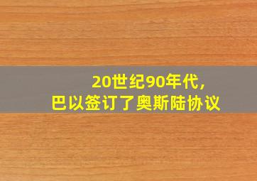 20世纪90年代,巴以签订了奥斯陆协议