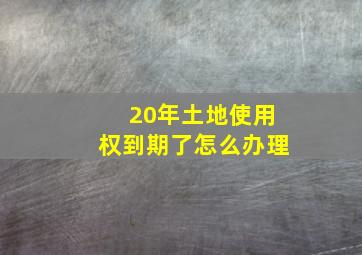 20年土地使用权到期了怎么办理