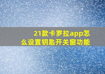 21款卡罗拉app怎么设置钥匙开关窗功能