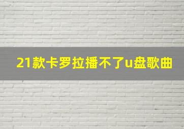 21款卡罗拉播不了u盘歌曲