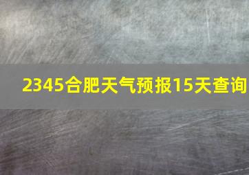 2345合肥天气预报15天查询