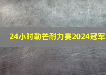 24小时勒芒耐力赛2024冠军