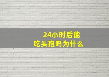 24小时后能吃头孢吗为什么