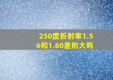 250度折射率1.56和1.60差别大吗