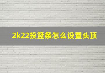 2k22投篮条怎么设置头顶