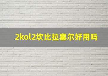 2kol2坎比拉塞尔好用吗