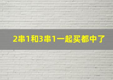 2串1和3串1一起买都中了