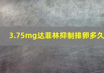 3.75mg达菲林抑制排卵多久