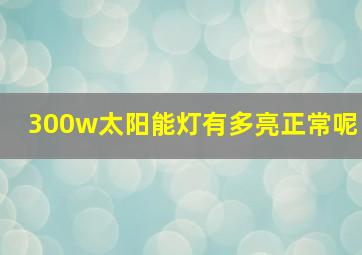 300w太阳能灯有多亮正常呢