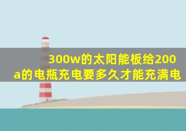 300w的太阳能板给200a的电瓶充电要多久才能充满电