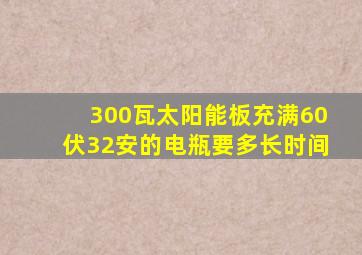 300瓦太阳能板充满60伏32安的电瓶要多长时间