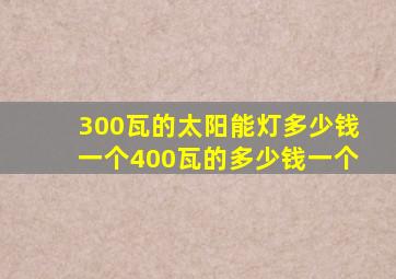 300瓦的太阳能灯多少钱一个400瓦的多少钱一个