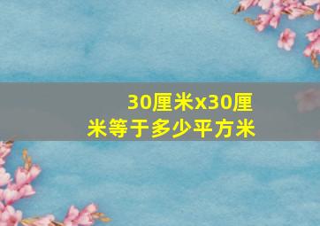 30厘米x30厘米等于多少平方米