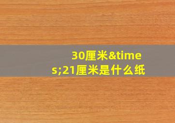 30厘米×21厘米是什么纸