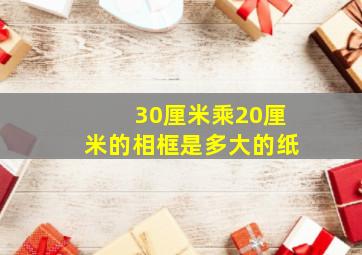 30厘米乘20厘米的相框是多大的纸