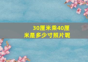 30厘米乘40厘米是多少寸照片呢