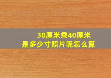 30厘米乘40厘米是多少寸照片呢怎么算