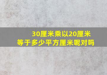 30厘米乘以20厘米等于多少平方厘米呢对吗