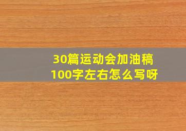 30篇运动会加油稿100字左右怎么写呀