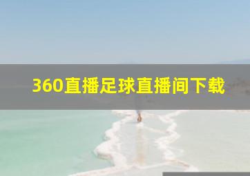 360直播足球直播间下载