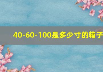 40-60-100是多少寸的箱子