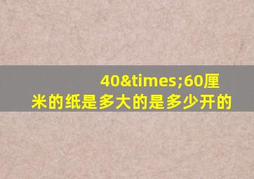 40×60厘米的纸是多大的是多少开的