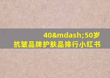 40—50岁抗皱品牌护肤品排行小红书