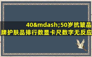 40—50岁抗皱品牌护肤品排行数显卡尺数字无反应