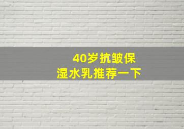 40岁抗皱保湿水乳推荐一下