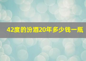 42度的汾酒20年多少钱一瓶