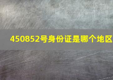 450852号身份证是哪个地区