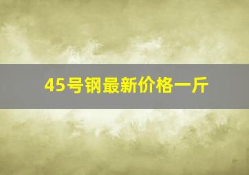 45号钢最新价格一斤