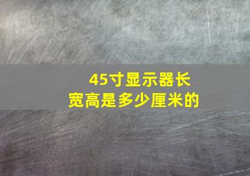 45寸显示器长宽高是多少厘米的