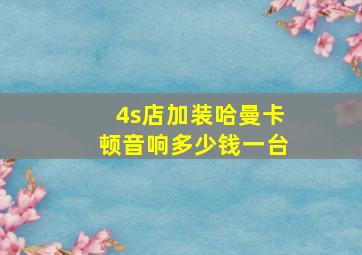 4s店加装哈曼卡顿音响多少钱一台