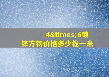 4×6镀锌方钢价格多少钱一米