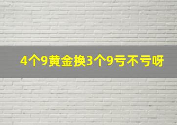 4个9黄金换3个9亏不亏呀