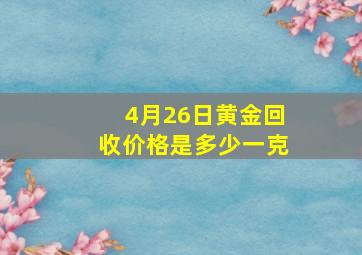 4月26日黄金回收价格是多少一克